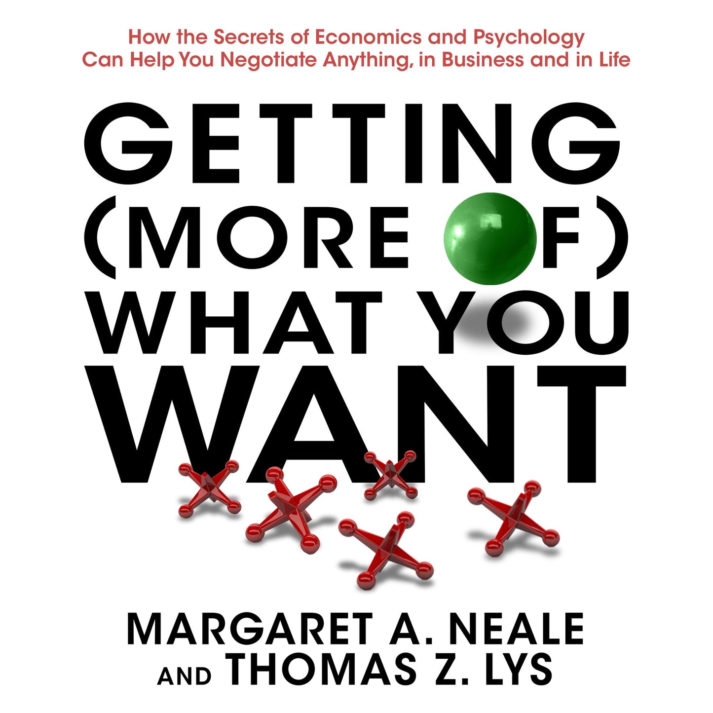 Getting (More of) What You Want: How the Secrets of Economics and Psychology Can Help You Negotiate Anything, in Business and in Life