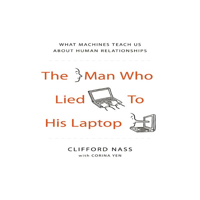 The Man Who Lied to His Laptop: What Machines Teach Us About Human Relationships