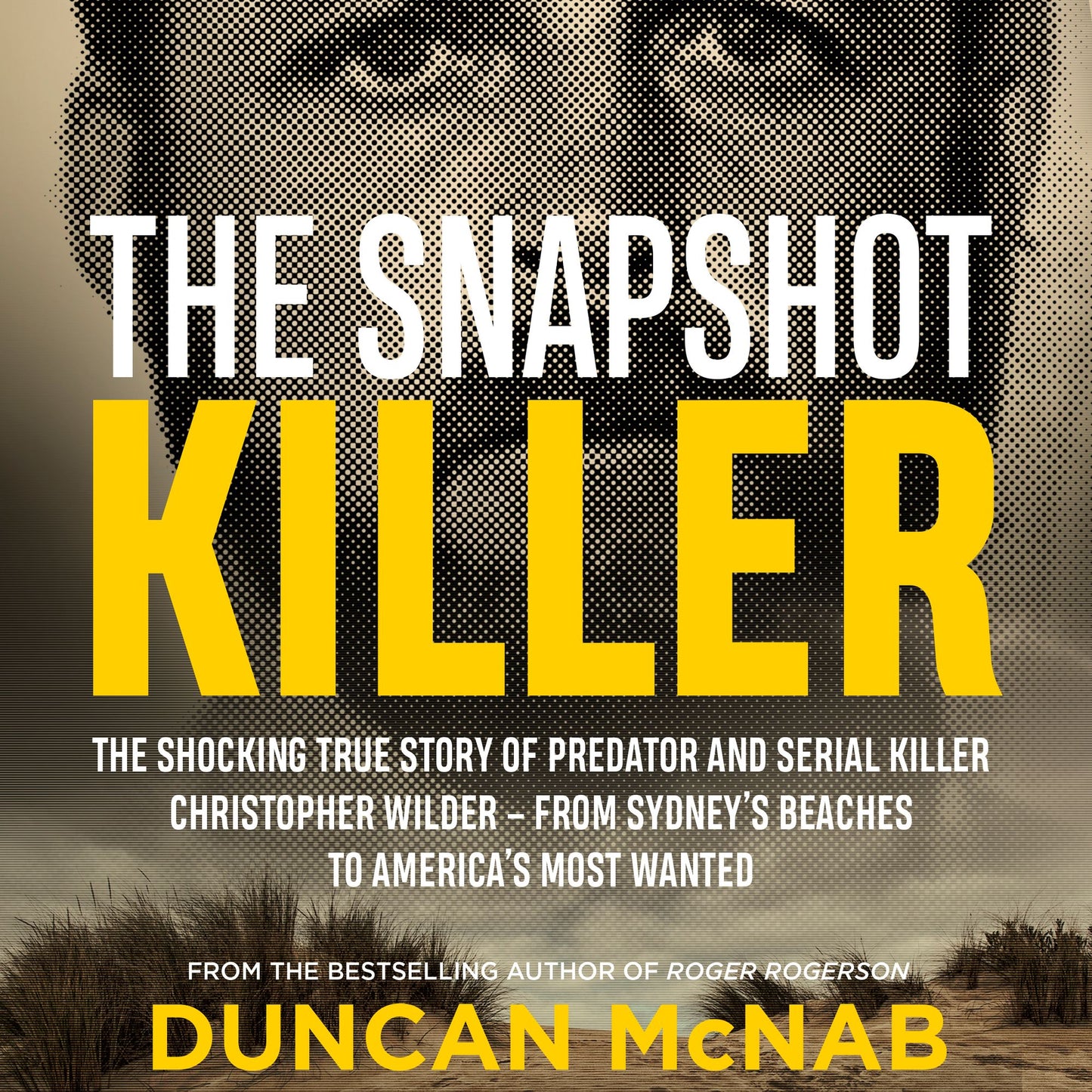 The Snapshot Killer: The Shocking True Story of Predator and Serial Killer Christopher Wilder ¿ from Sydney's Beaches to America's Most Wanted