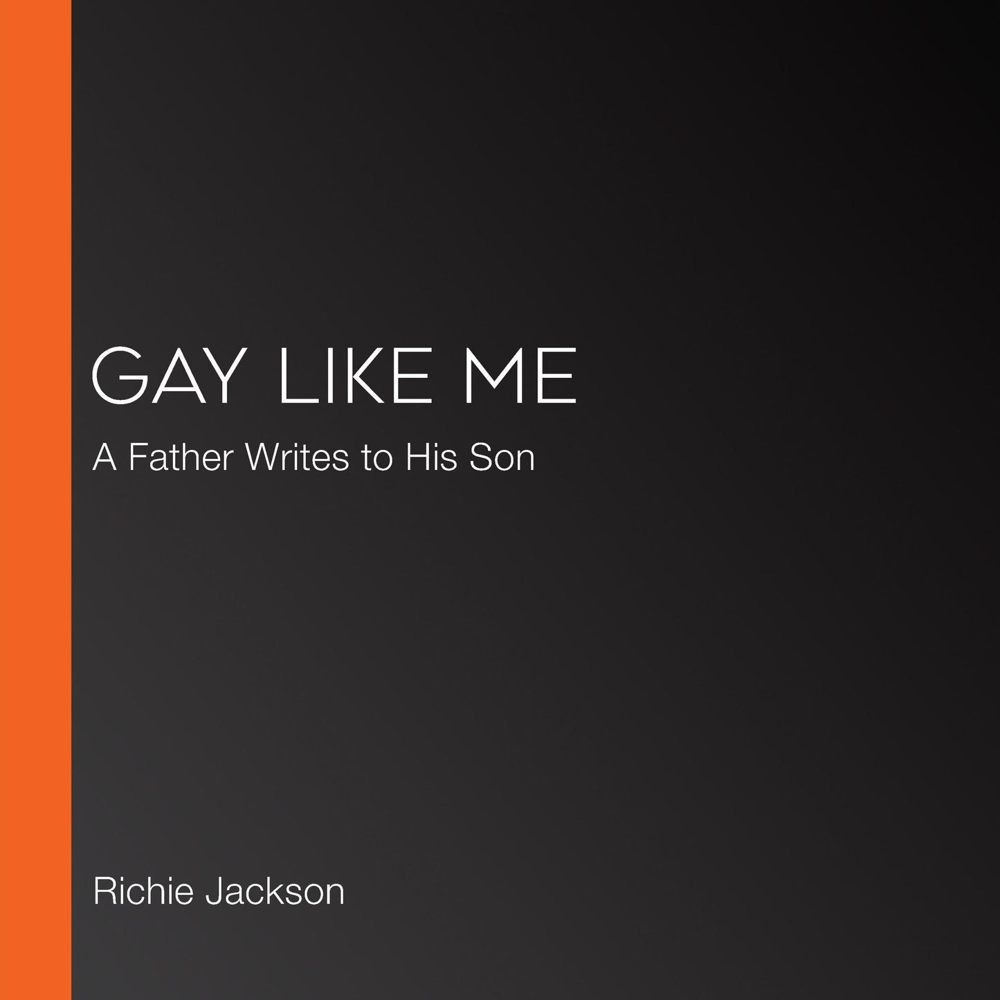 Gay Like Me: A Father Writes to His Son