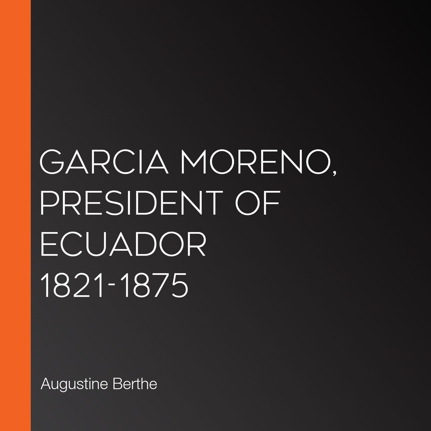 Garcia Moreno, President of Ecuador 1821-1875