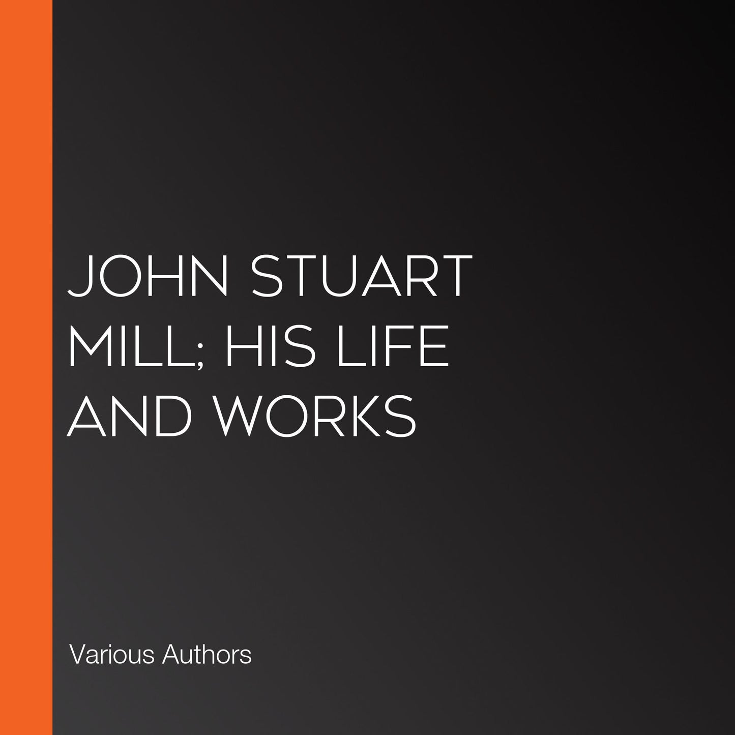 John Stuart Mill; His Life and Works