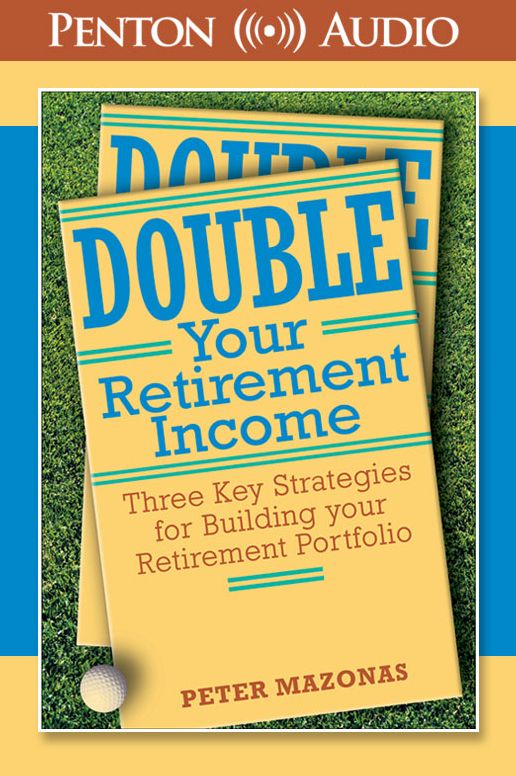Double Your Retirement Income: Three Key Strategies for Building Your Retirement Portfolio (Abridged)