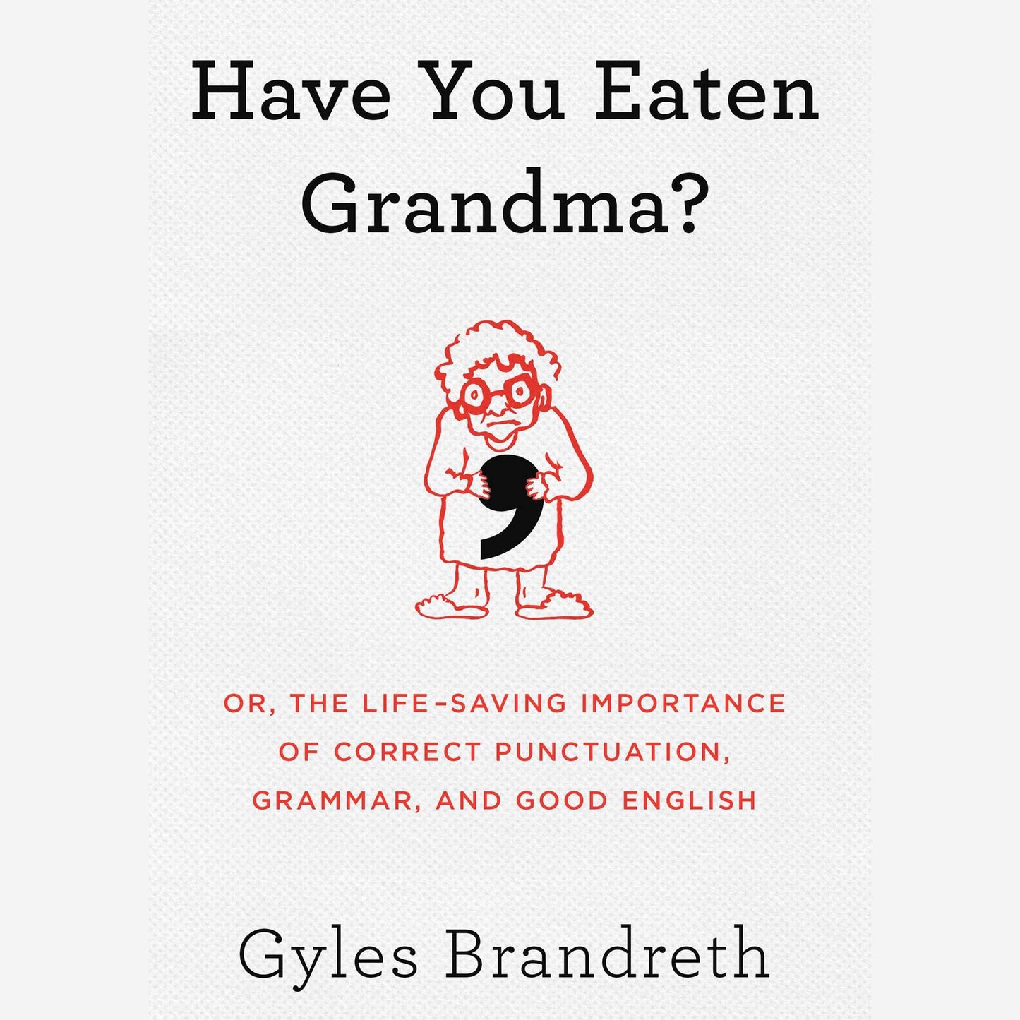 Have You Eaten Grandma?: Or, the Life-Saving Importance of Correct Punctuation, Grammar, and Good English