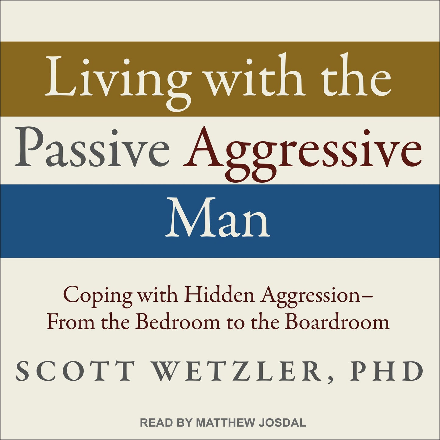 Living with the Passive-Aggressive Man: Coping with Hidden Aggression - From the Bedroom to the Boardroom