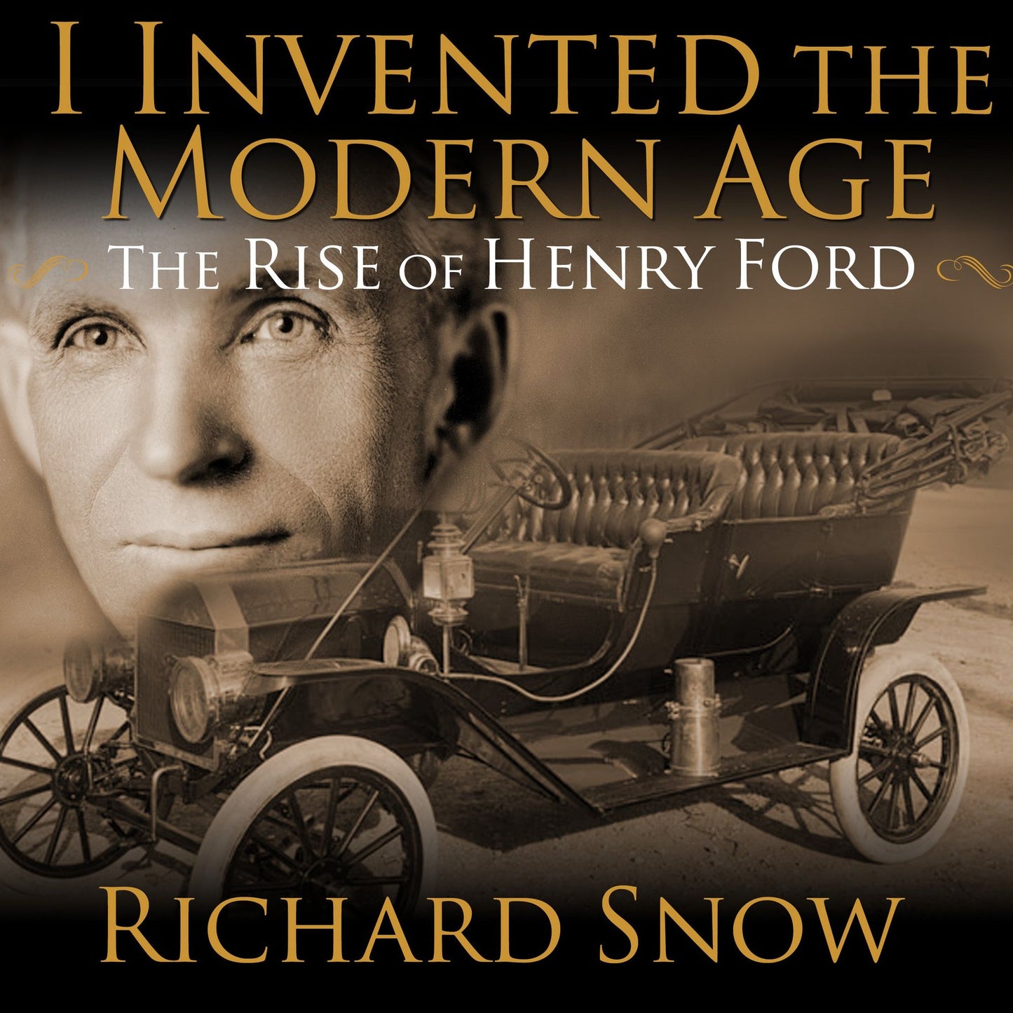 I Invented the Modern Age: The Rise of Henry Ford and the Most Important Car Ever Made