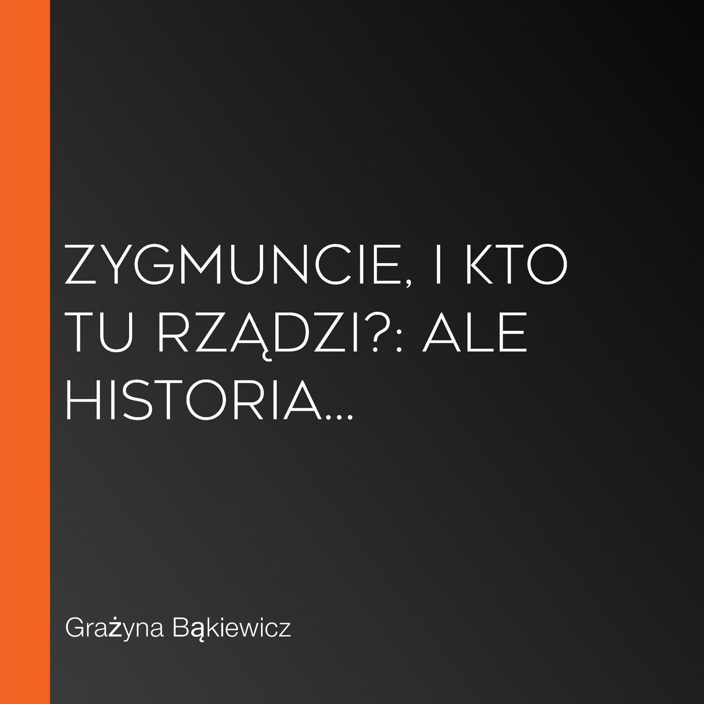 Zygmuncie, i kto tu rz¿dzi?: Ale historia...