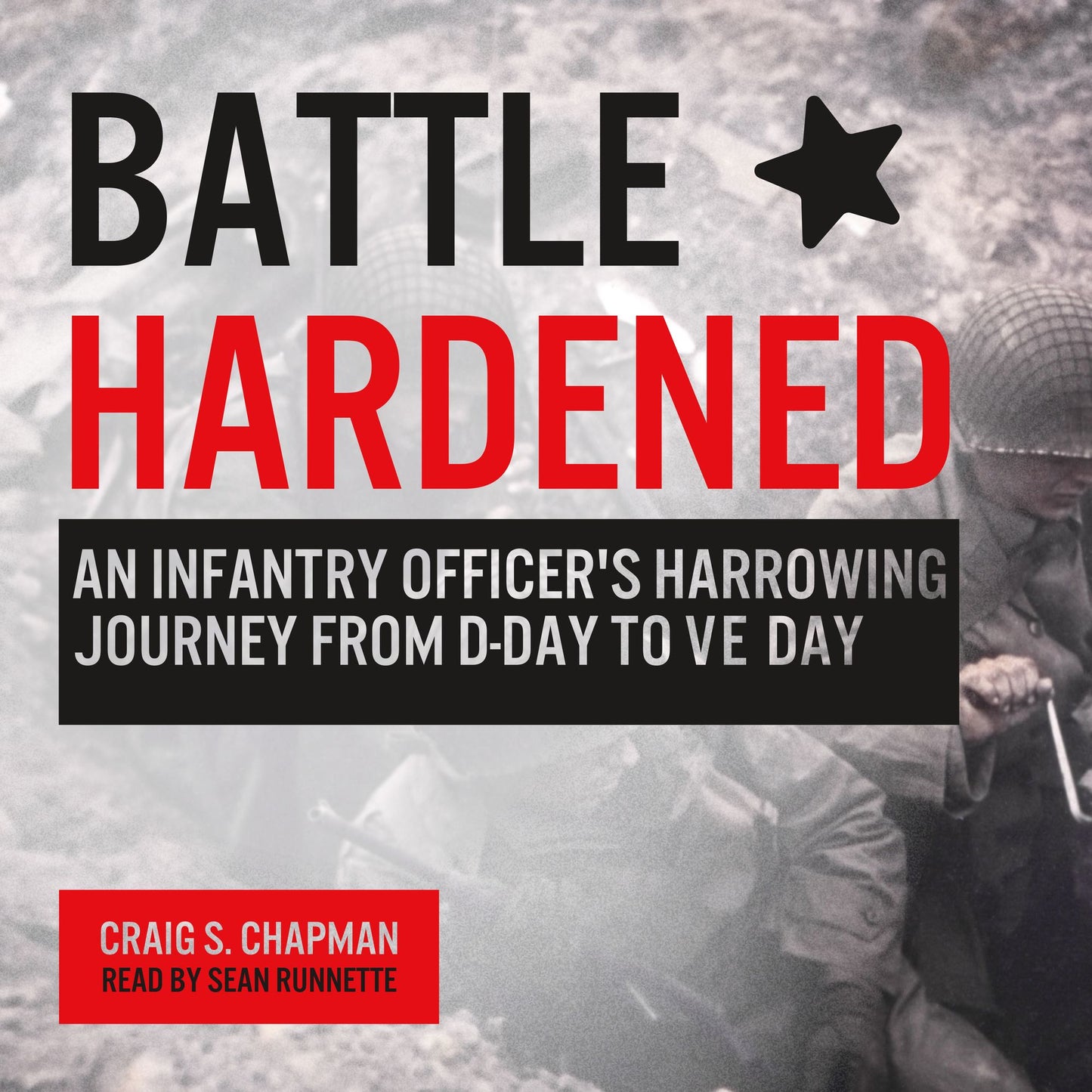 Battle Hardened: An Infantry Officer's Harrowing Journey from D-Day to V-E Day