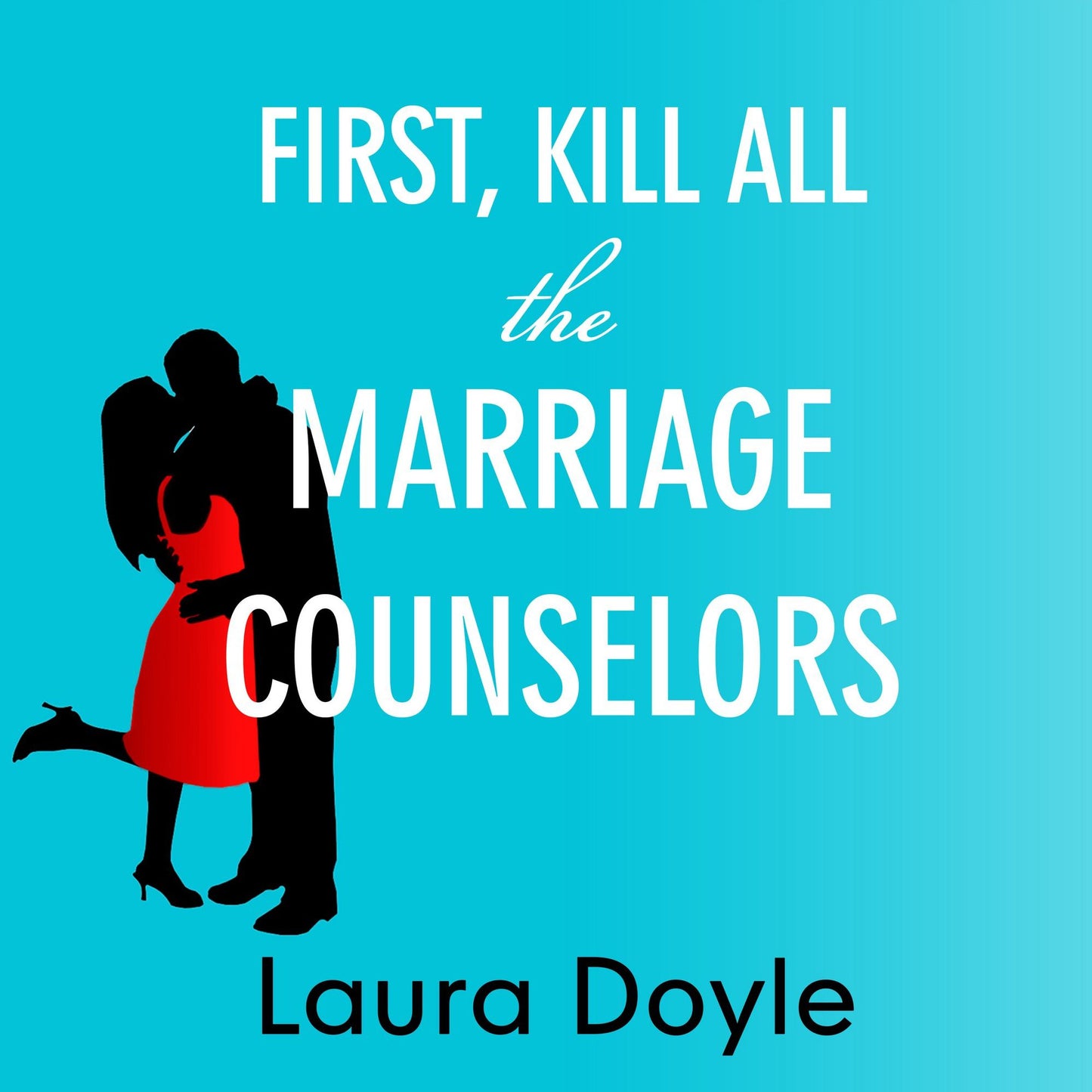 First, Kill All the Marriage Counselors : Modern-day Secrets to Being Desired, Cherished, and Adored for Life