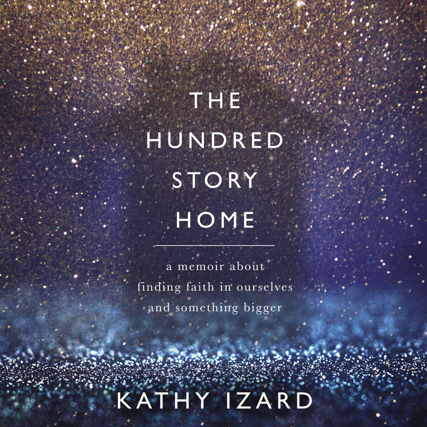 The Hundred Story Home: A Memoir About Finding Faith In Ourselves and Something Bigger