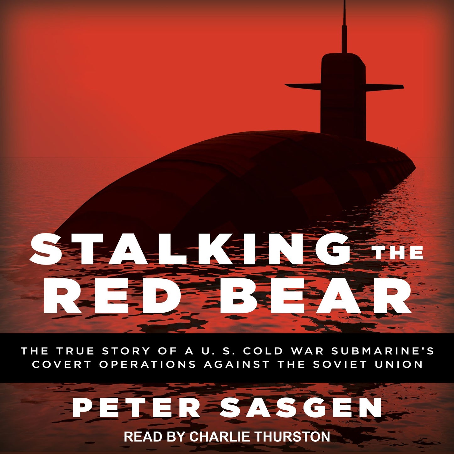 Stalking the Red Bear: The True Story of a U.S. Cold War Submarine's Covert Operations Against the Soviet Union