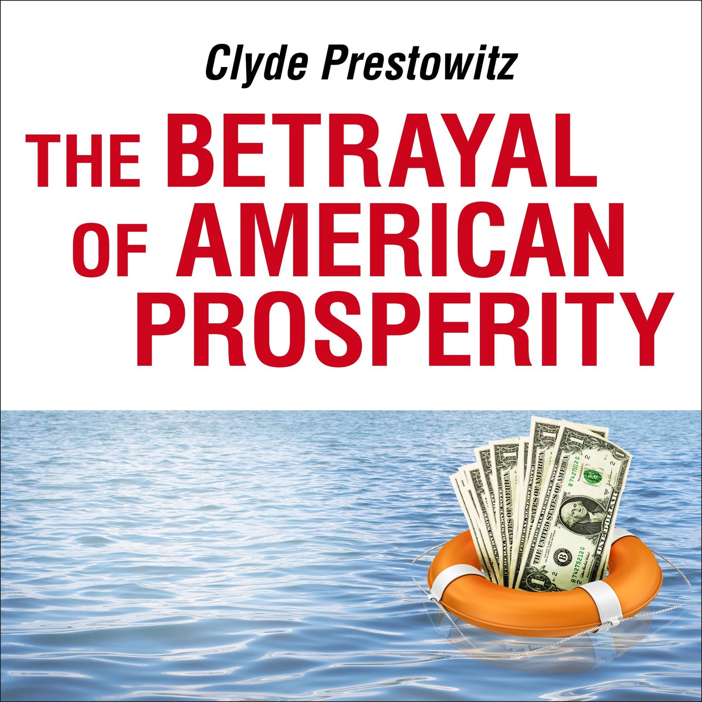 The Betrayal of American Prosperity: Free Market Delusions, America's Decline, and How We Must Compete in the Post-dollar Era