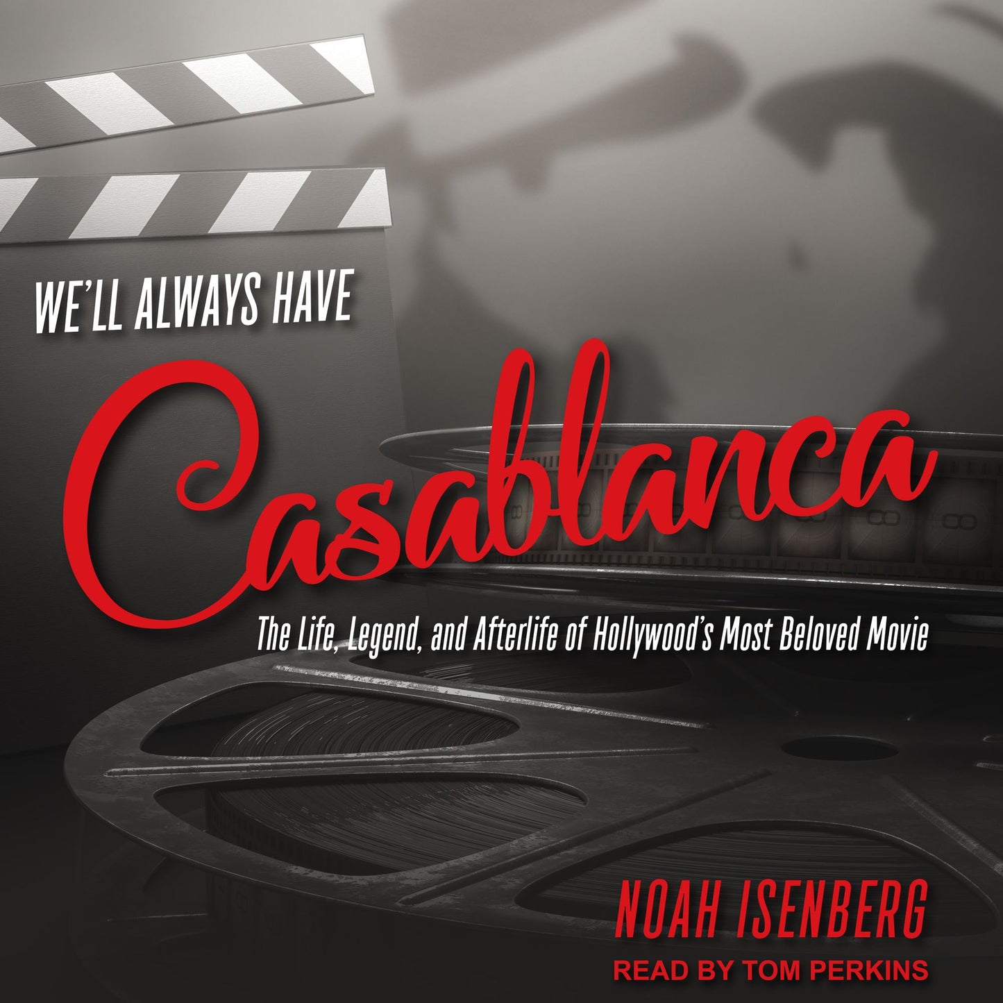 We'll Always Have Casablanca: The Life, Legend, and Afterlife of Hollywood's Most Beloved Movie