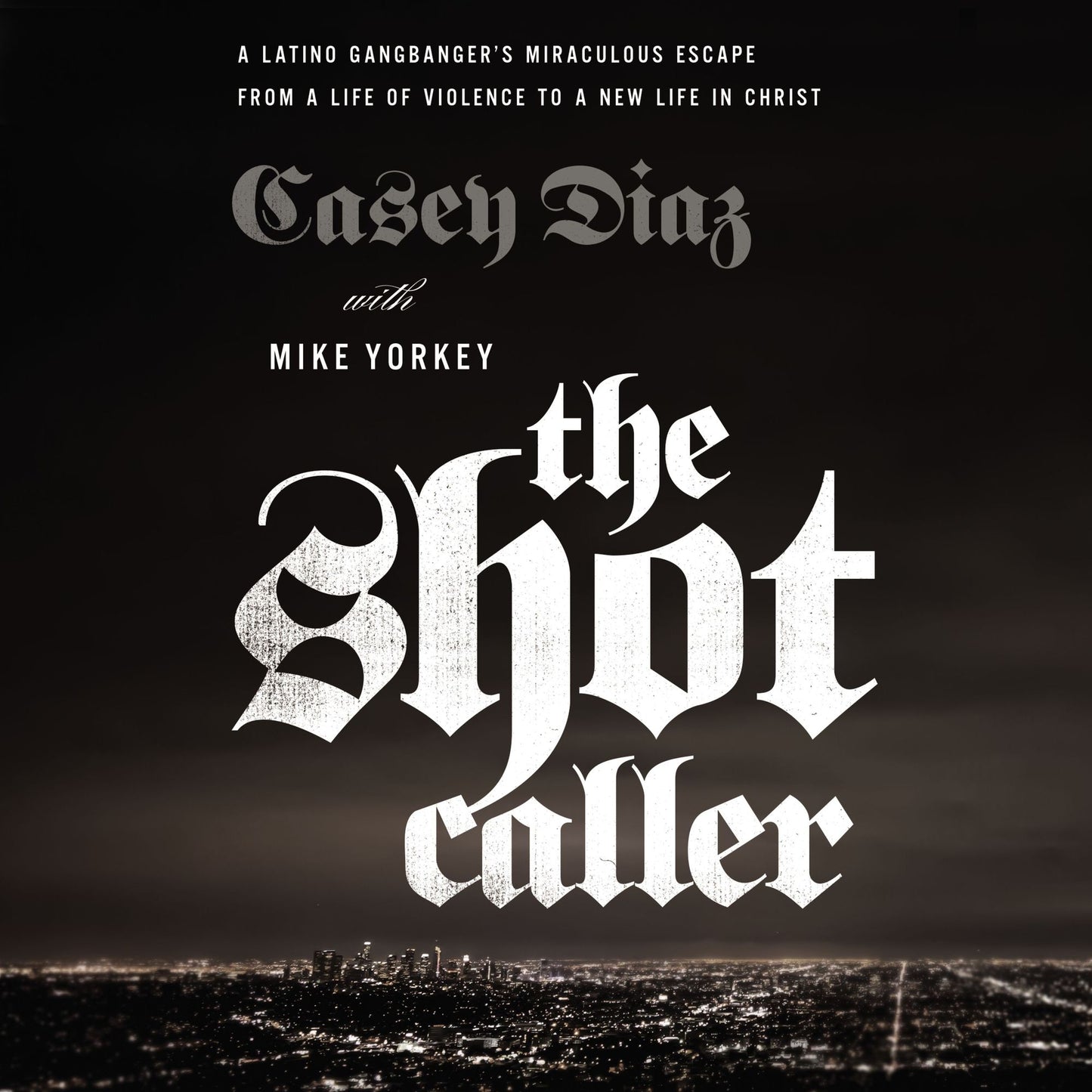 The Shot Caller: A Latino Gangbanger's Miraculous Escape from a Life of Violence to a New Life in Christ