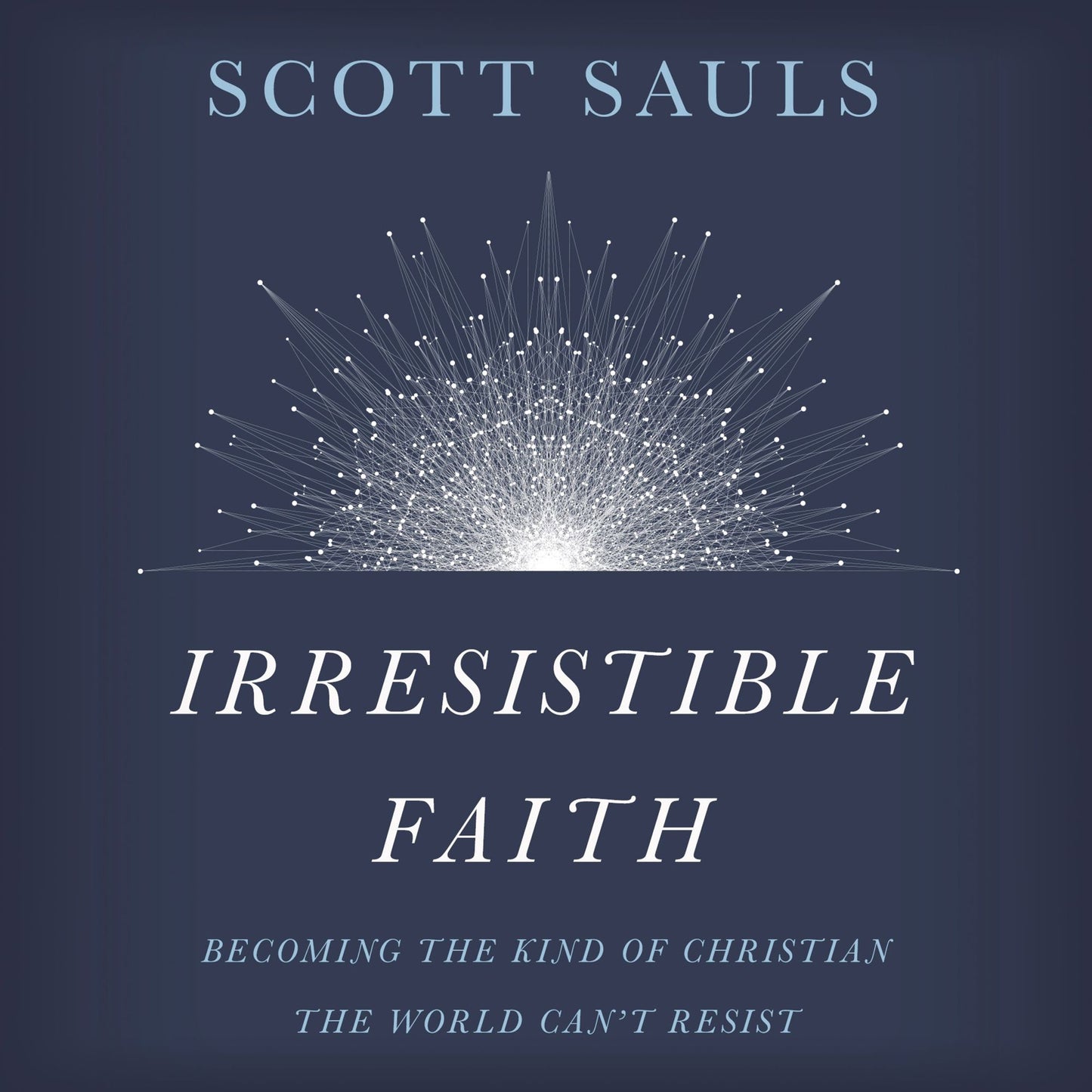 Irresistible Faith: Becoming the Kind of Christian the World Can't Resist