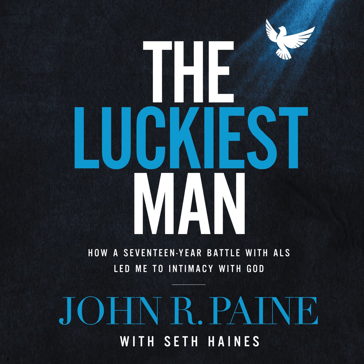 The Luckiest Man: How a Seventeen-Year Battle with ALS Led Me to Intimacy with God