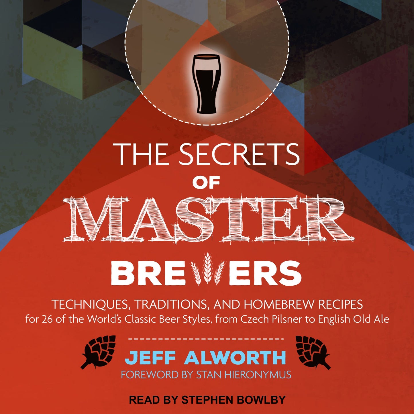 The Secrets of Master Brewers: Techniques, Traditions, and Homebrew Recipes for 26 of the World's Classic Beer Styles, from Czech Pilsner to English Old Ale