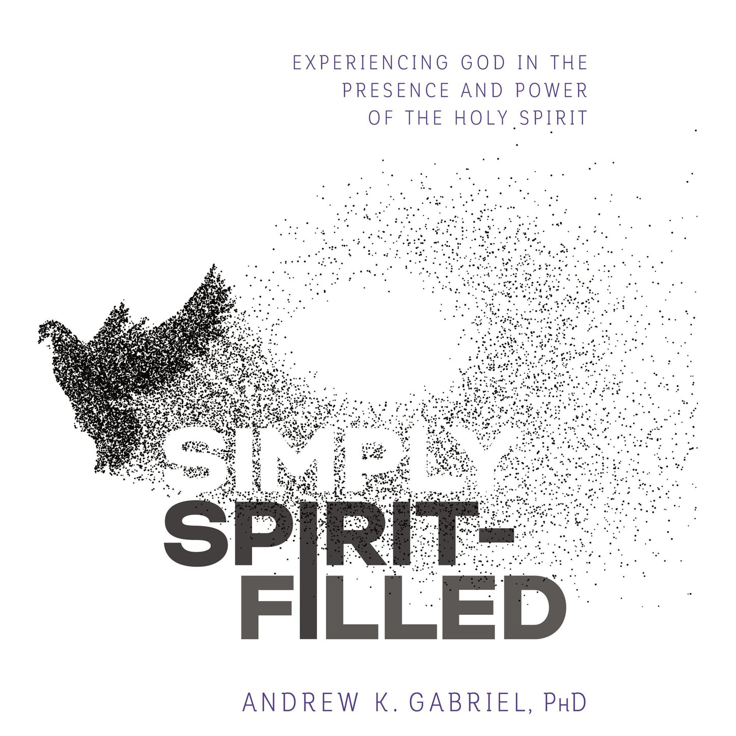 Simply Spirit-Filled: Experiencing God in the Presence and Power of the Holy Spirit