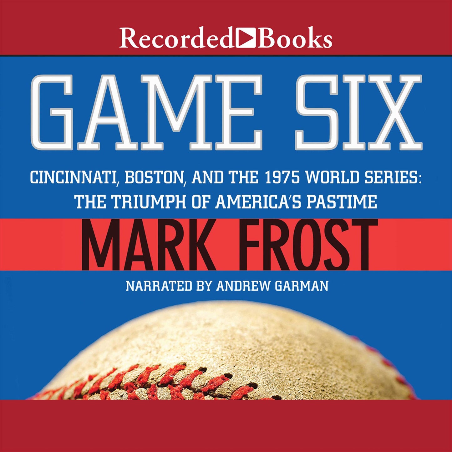 Game Six: Cincinnati, Boston, and the 1975 World Series: The Triumph of America's Pastime