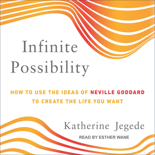 Infinite Possibility: How to Use the Ideas of Neville Goddard to Create the Life You Want