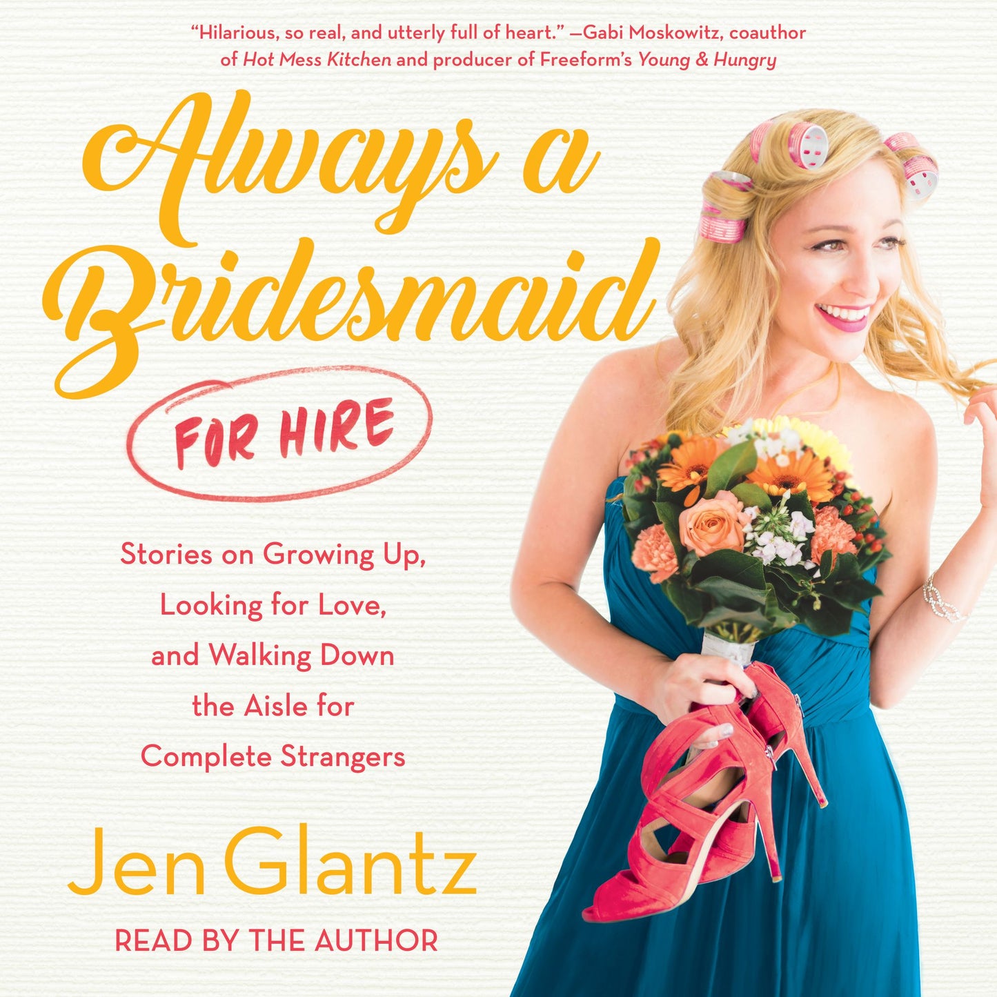 Always a Bridesmaid (for Hire): Stories on Growing Up, Looking for Love, and Walking Down the Aisle for Complete Strangers