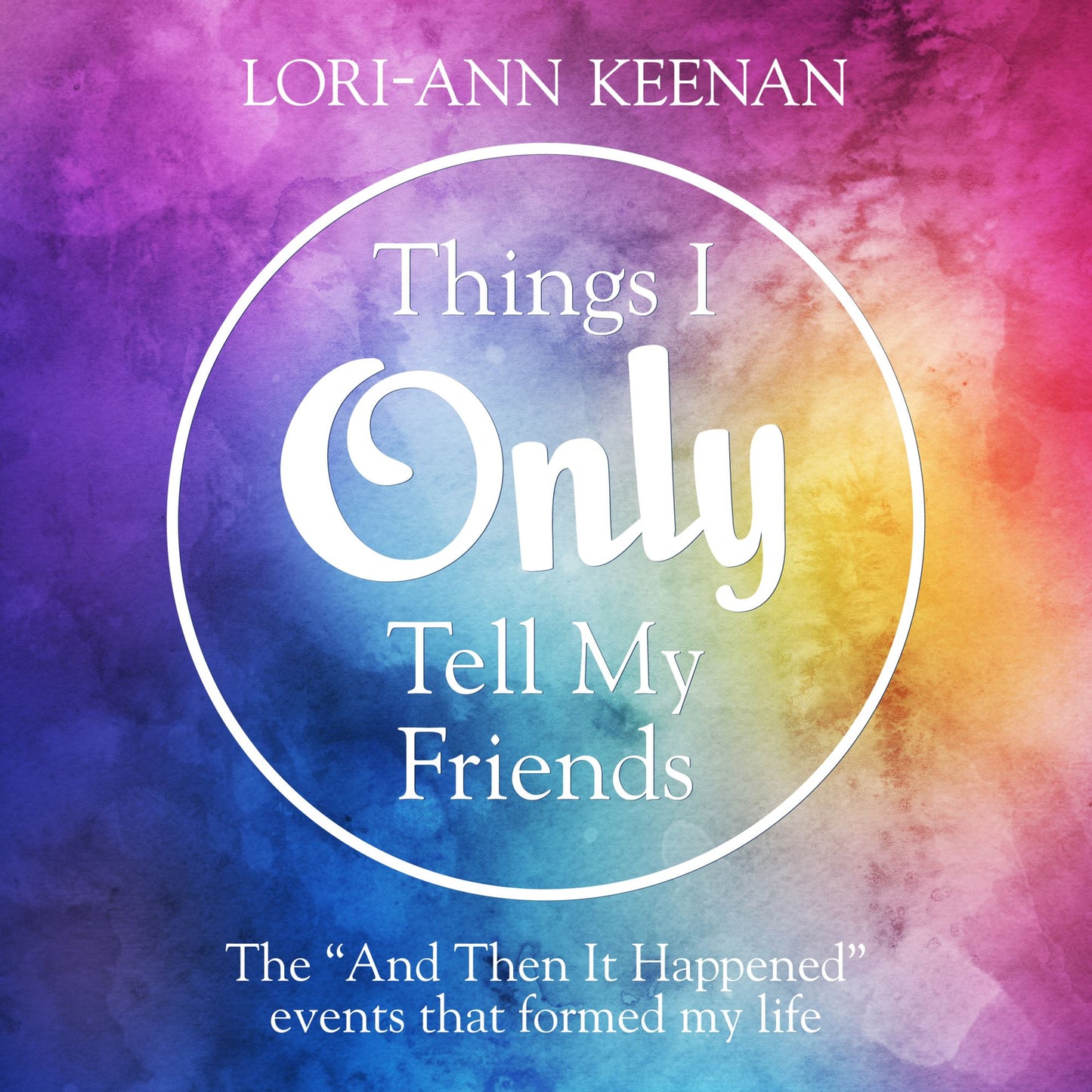 Things I Only Tell My Friends: The "And Then it Happened Moments¿ that changed my life¿