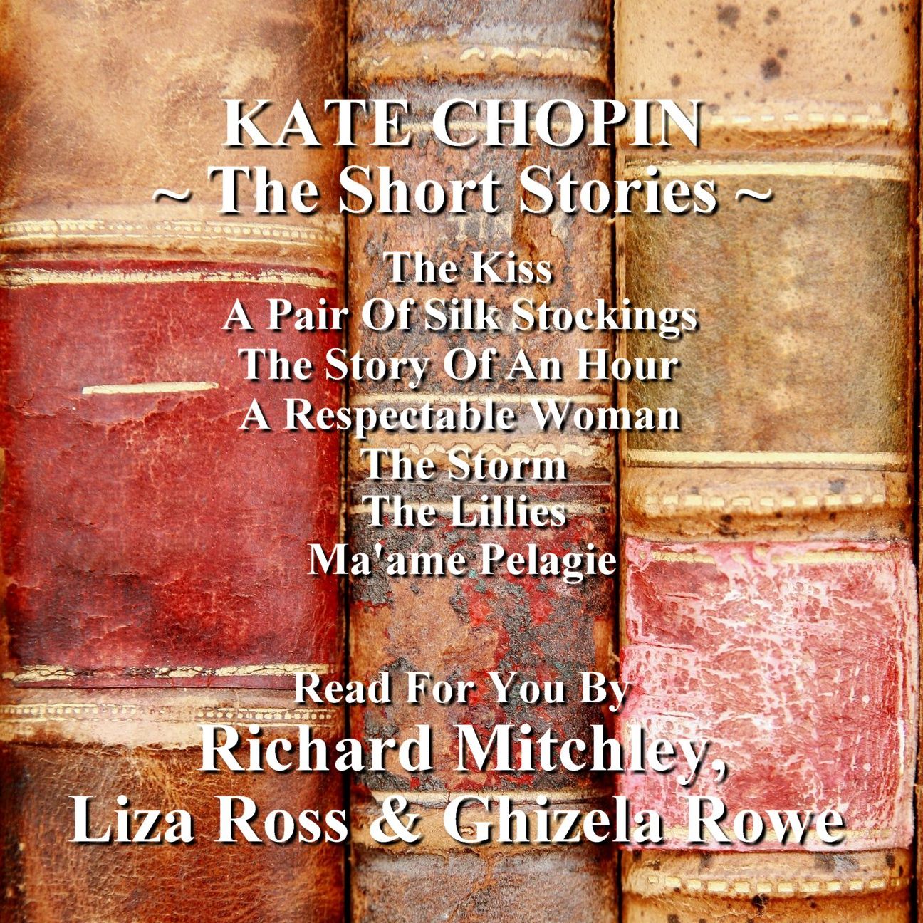 Kate Chopin: The Short Stories: The Kiss; A Pair of Silk Stockings; The Story of an Hour; A Respectable Woman; The Storm; The Lillies; Ma'ame Pelagie