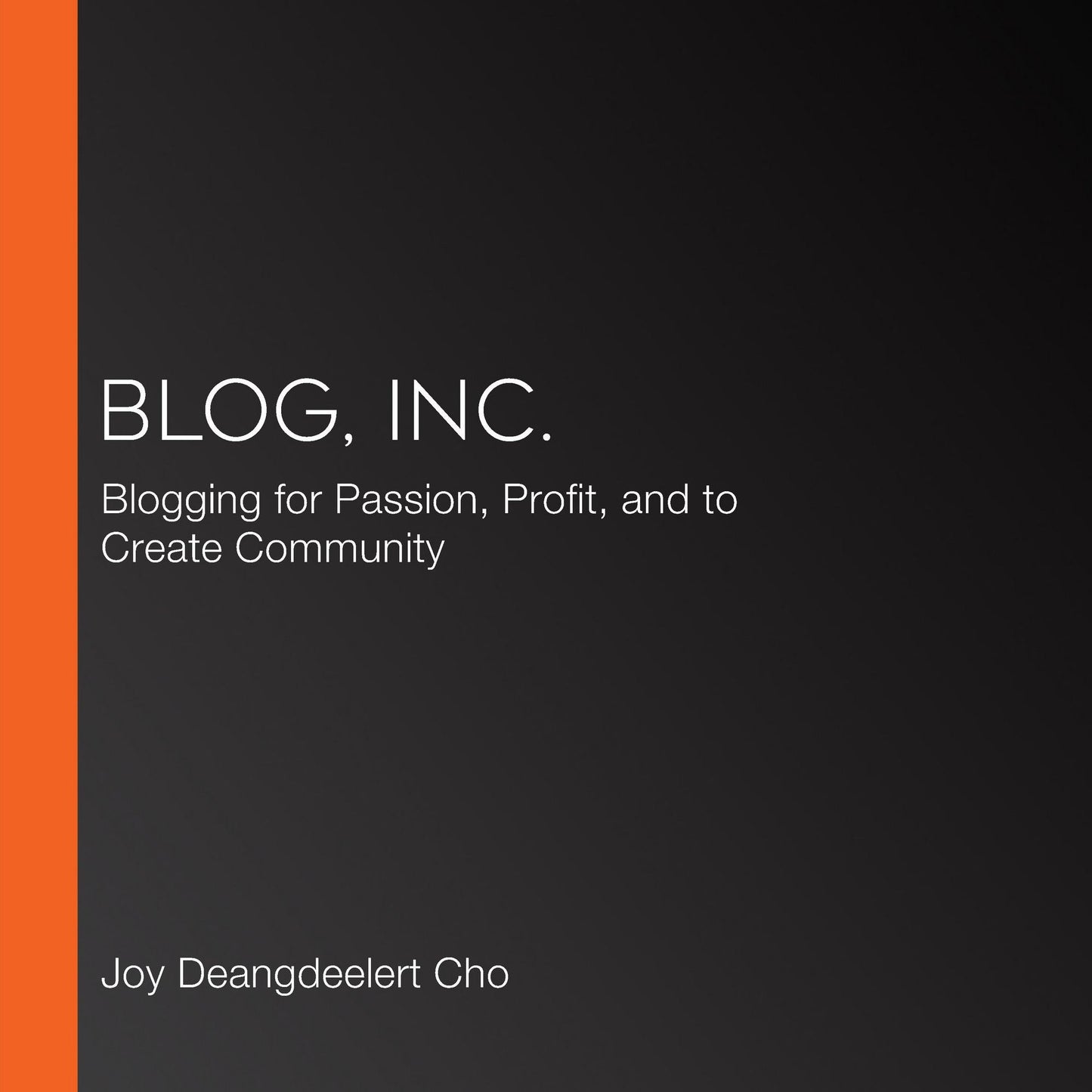 Blog, Inc.: Blogging for Passion, Profit, and to Create Community