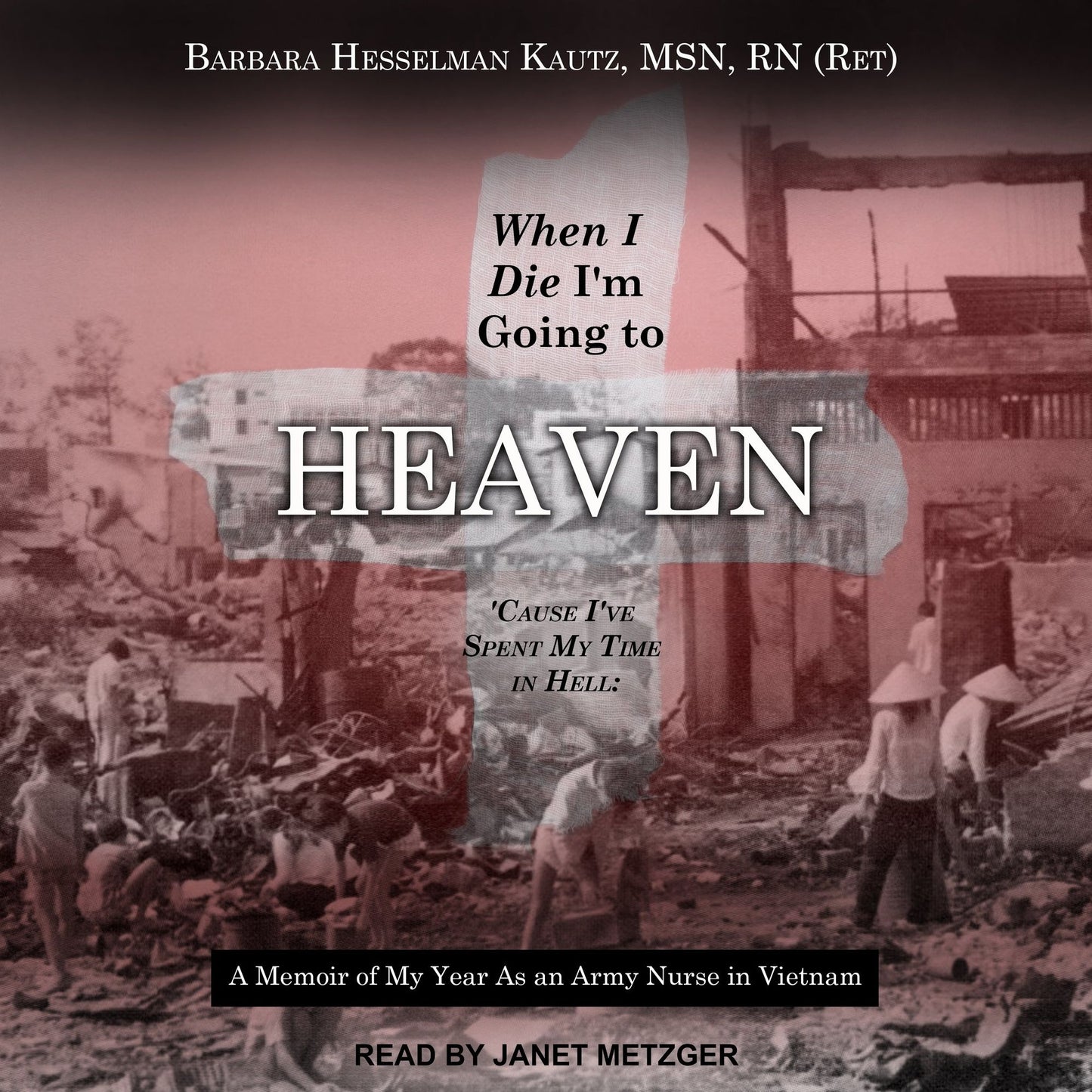When I Die I'm Going to Heaven 'Cause I've Spent My Time in Hell: A Memoir of My Year As an Army Nurse in Vietnam