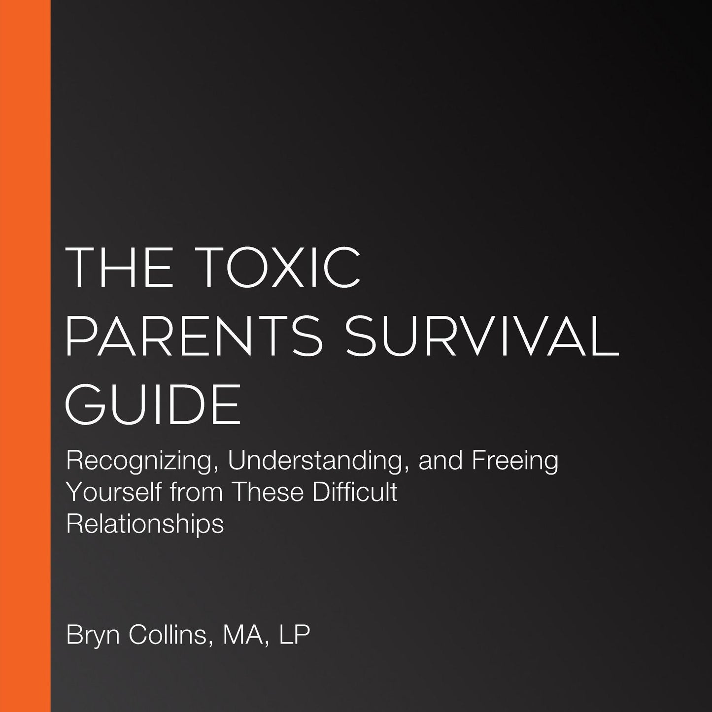 The Toxic Parents Survival Guide: Recognizing, Understanding, and Freeing Yourself from These Difficult Relationships