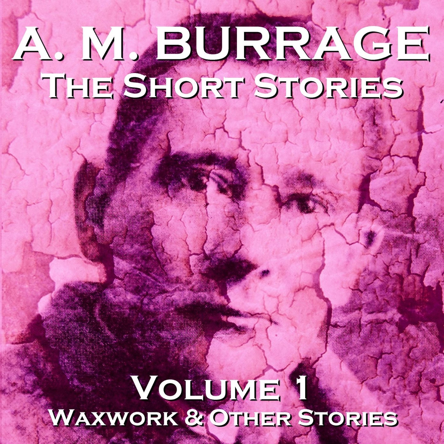 The Short Stories of A.M. Burrage: Volume 1: Waxwork and Other Stories