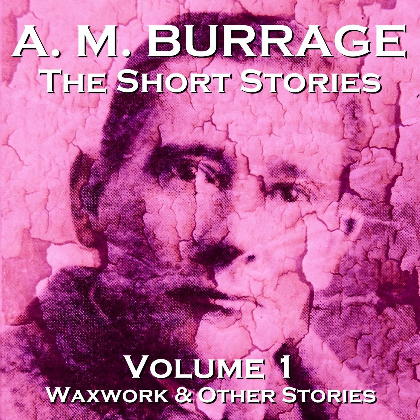 The Short Stories of A.M. Burrage: Volume 1: Waxwork and Other Stories