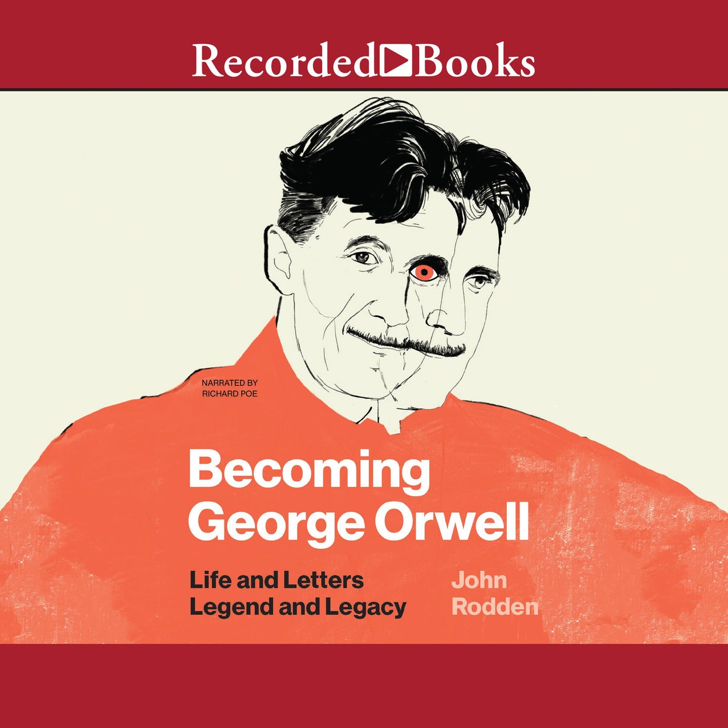 Becoming George Orwell : Life and Letters, Legend and Legacy