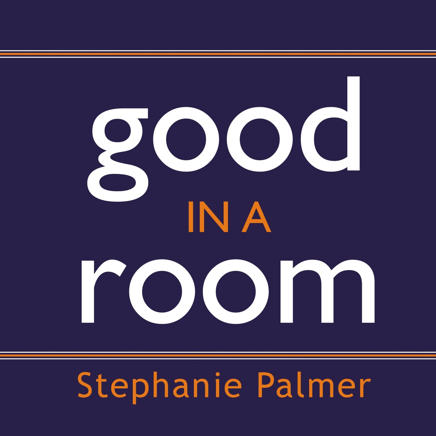 Good in a Room: How to Sell Yourself and Your Ideas and Win over Any Audience