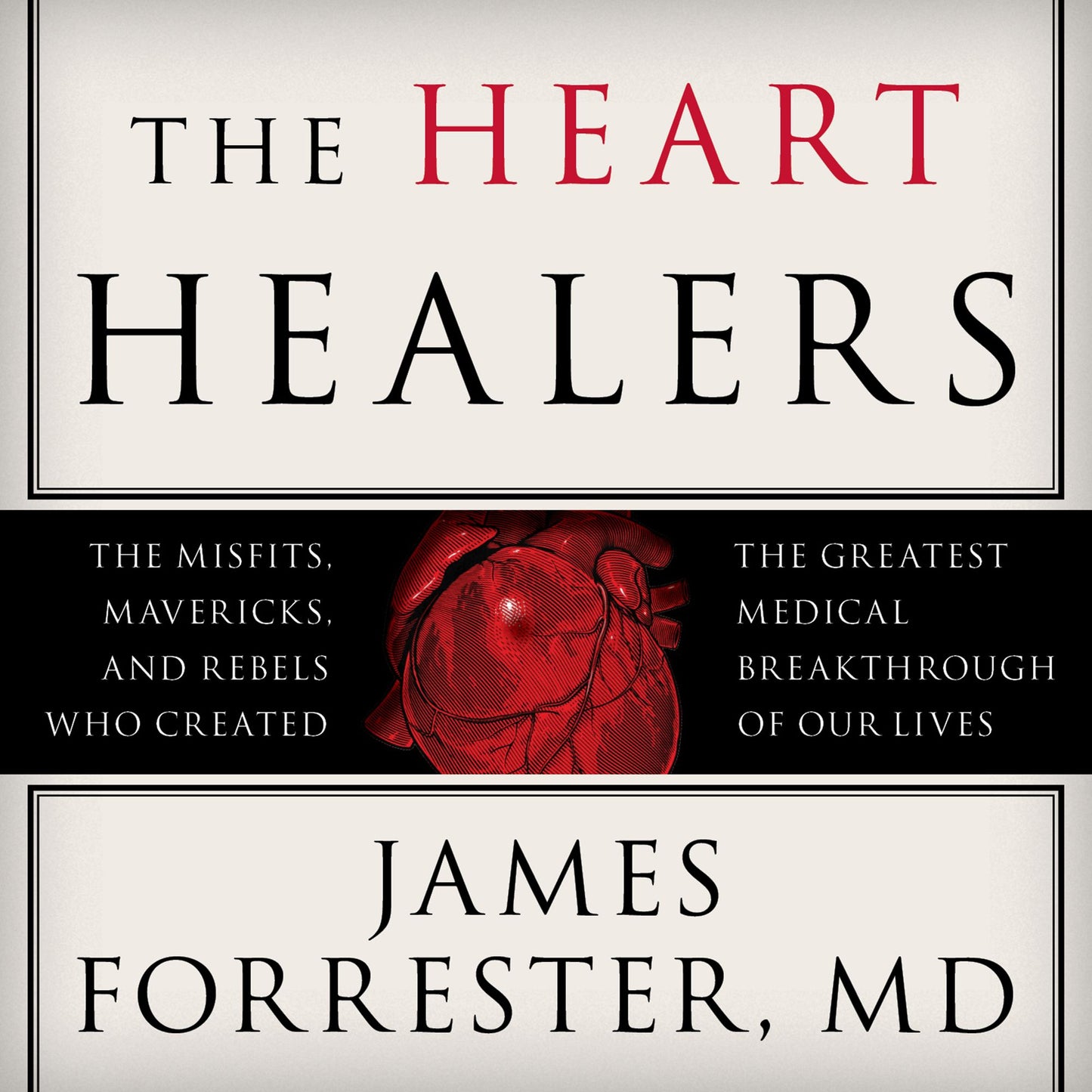The Heart Healers: The Misfits, Mavericks, and Rebels Who Created the Greatest Medical Breakthrough of Our Lives