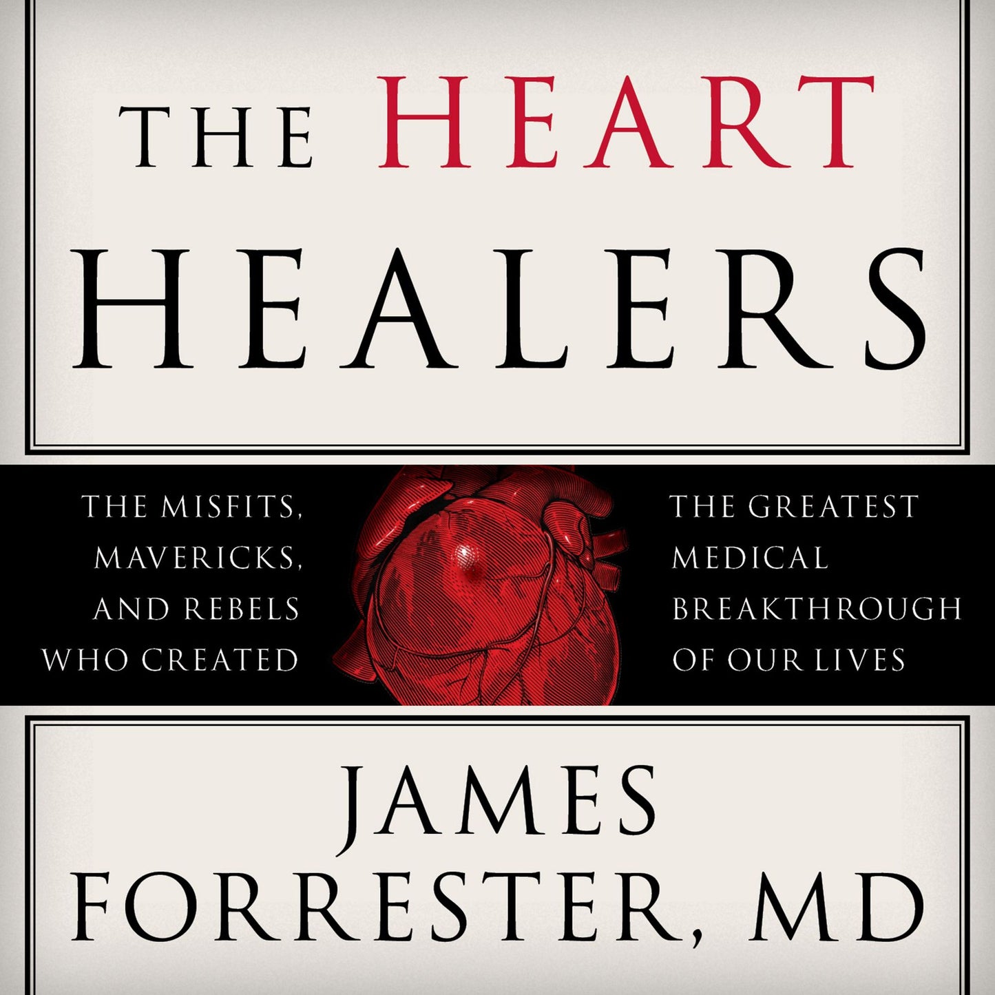 The Heart Healers: The Misfits, Mavericks, and Rebels Who Created the Greatest Medical Breakthrough of Our Lives
