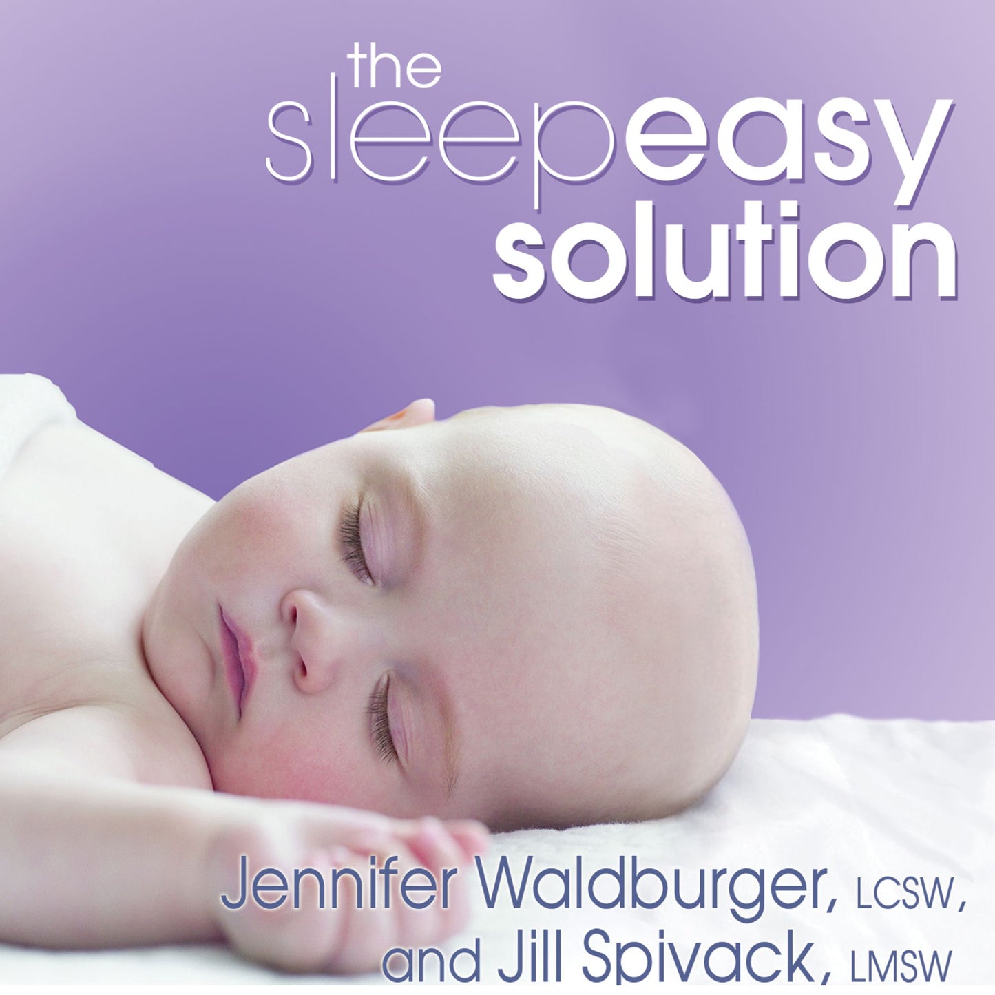 The Sleepeasy Solution: The Exhausted Parent's Guide to Getting Your Child to Sleep---from Birth to Age 5