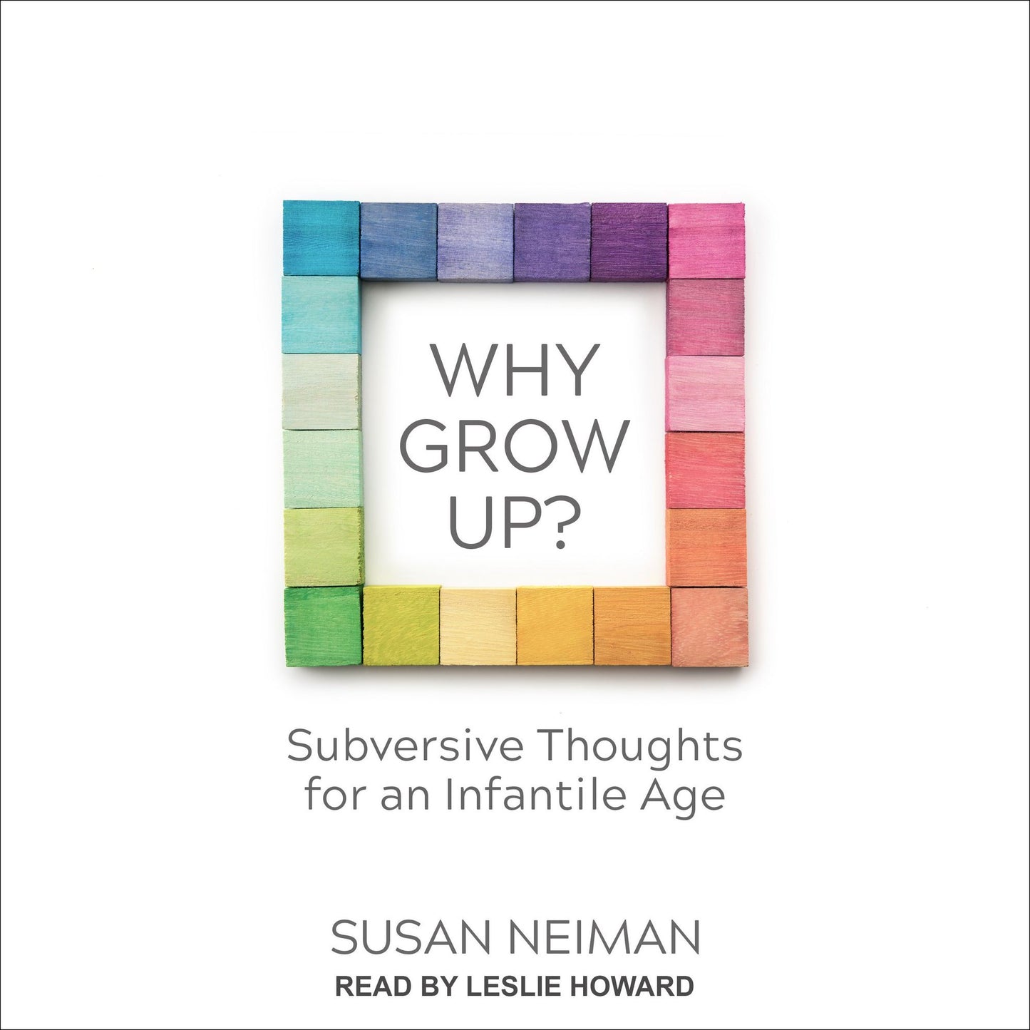 Why Grow Up?: Subversive Thoughts for an Infantile Age
