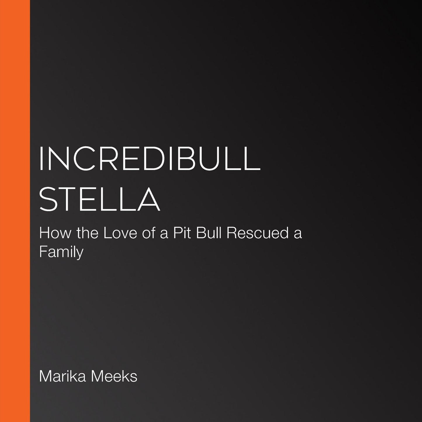 Incredibull Stella: How the Love of a Pit Bull Rescued a Family
