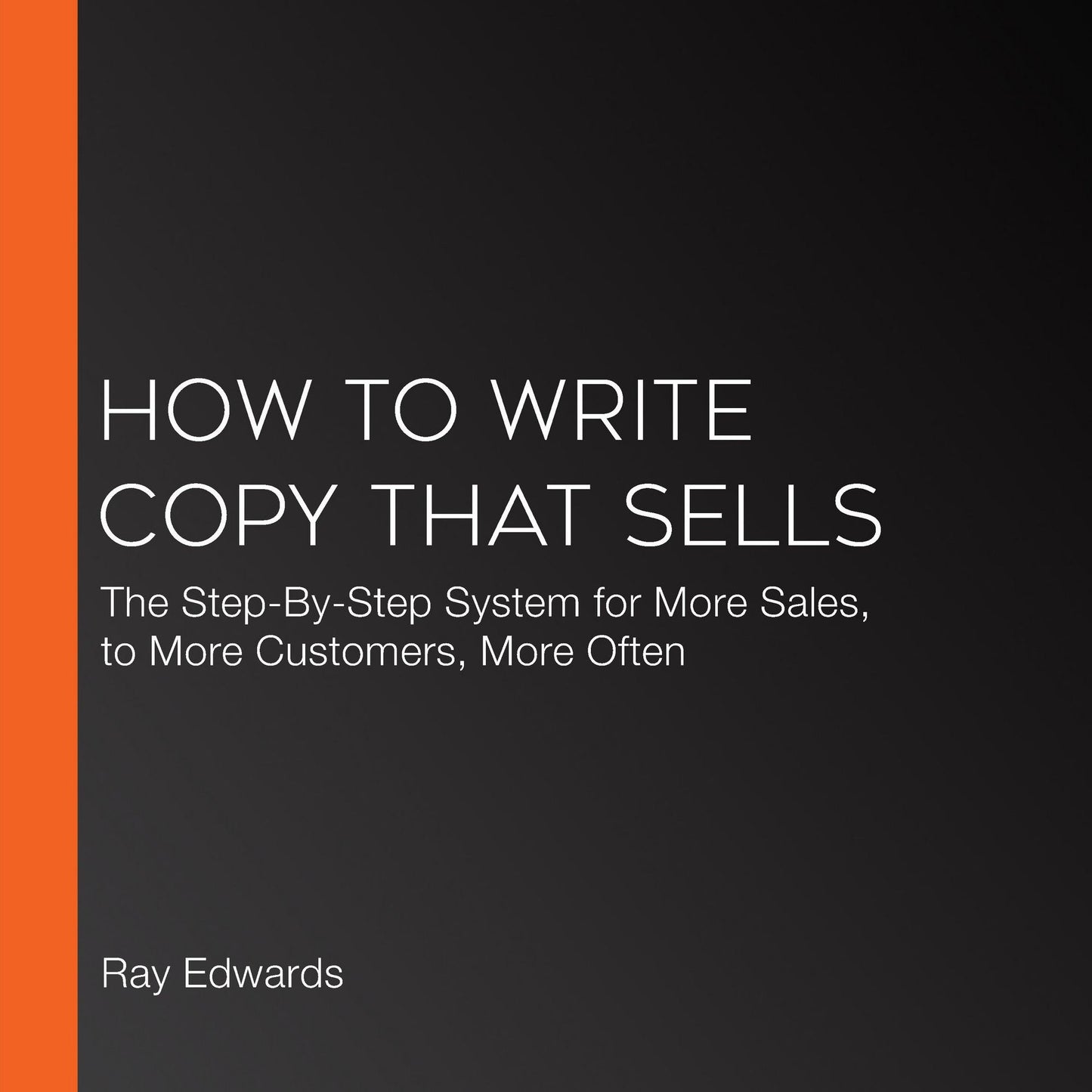How to Write Copy That Sells: The Step-By-Step System for More Sales, to More Customers, More Often