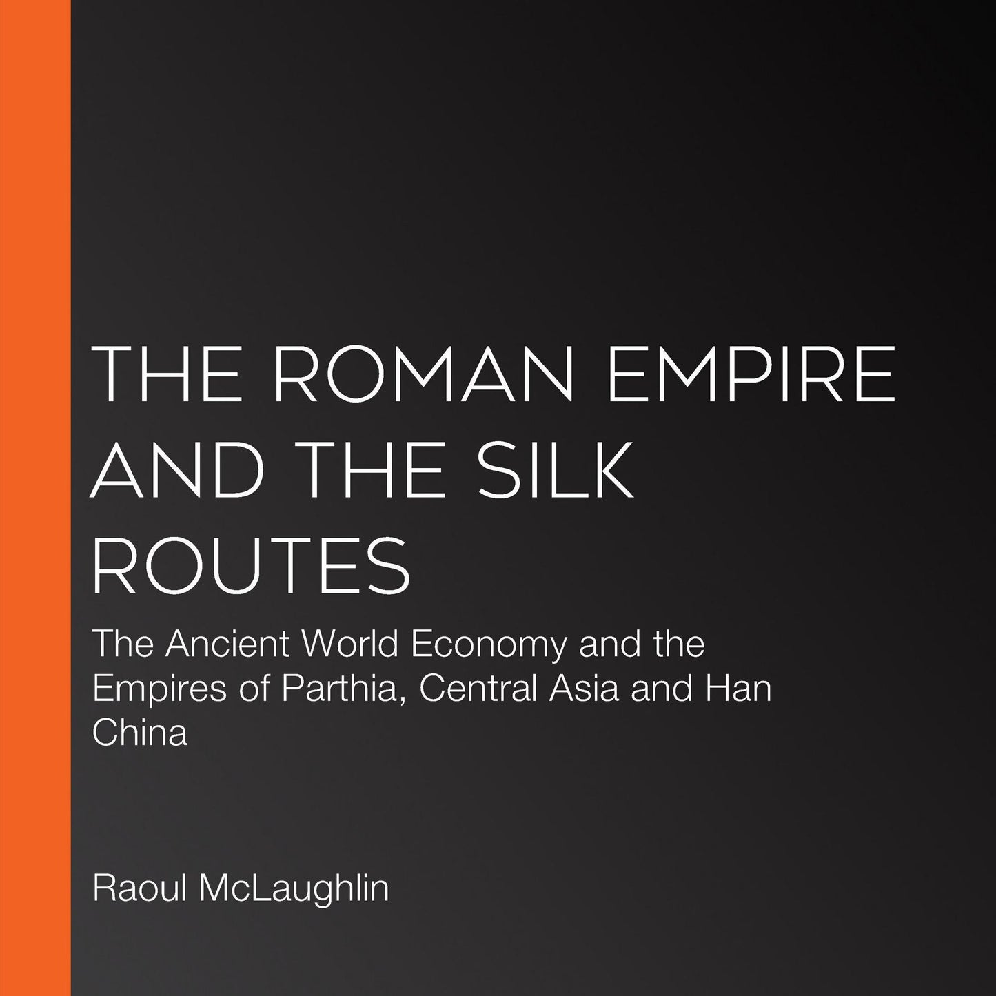 The Roman Empire and the Silk Routes: The Ancient World Economy and the Empires of Parthia, Central Asia and Han China