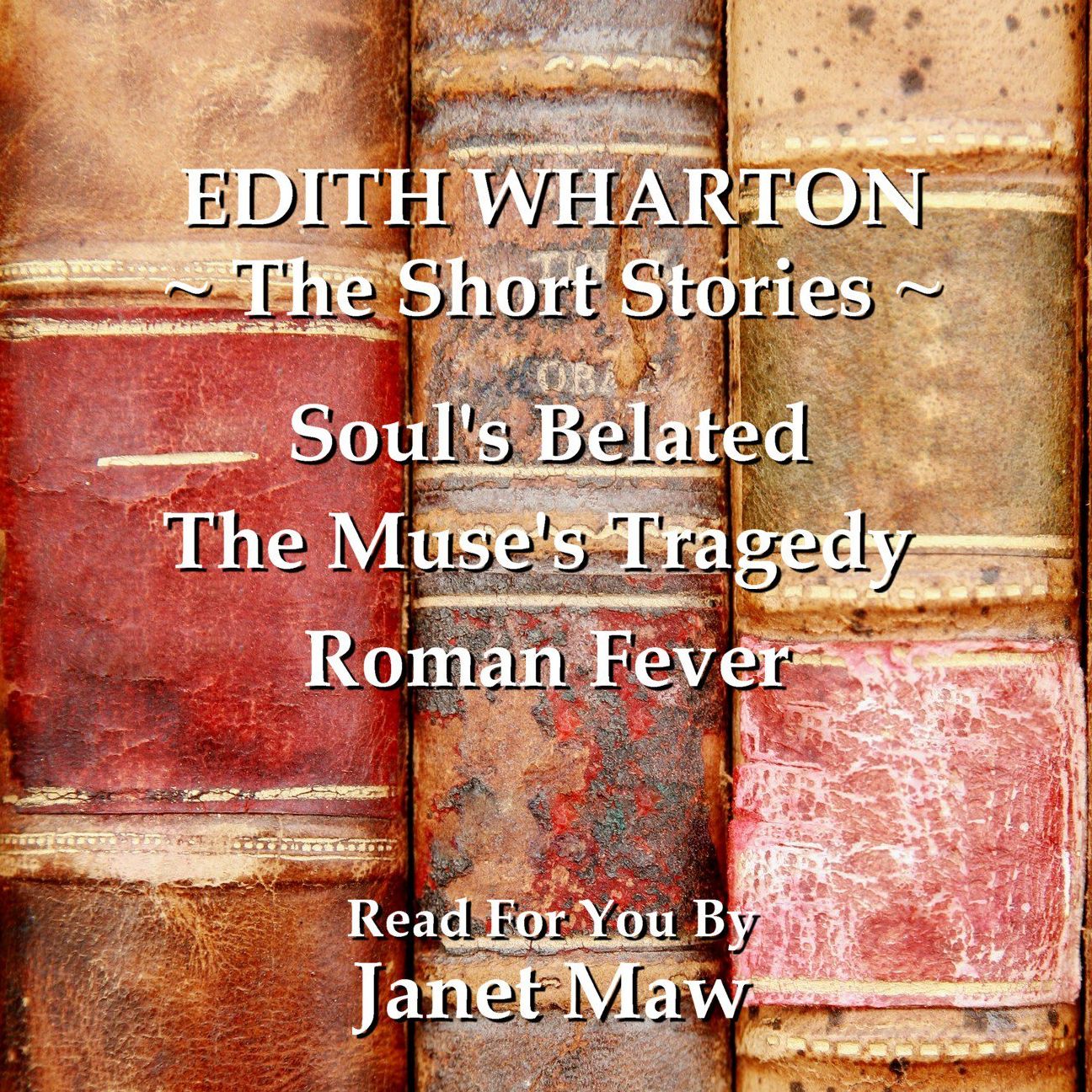 Edith Wharton: The Short Stories: Soul's Belated; The Muse's Tragedy; Roman Fever