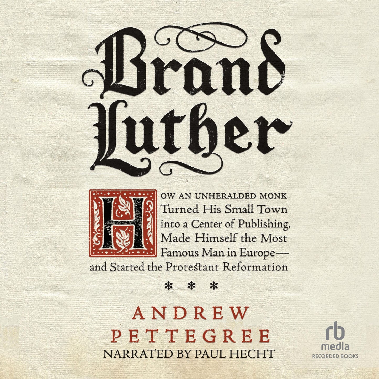 Brand Luther: How an Unheralded Monk Turned His Small Town into a Center of Publishing, Made Himself the Most Famous Man in Europe--and Started the Protestant Reformation