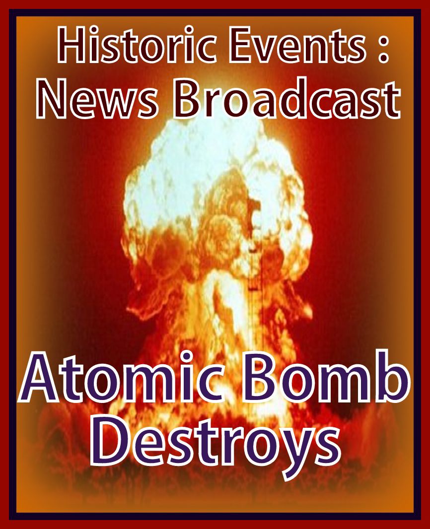 Historic Events: News Broadcast - Atomic Bomb Destroys