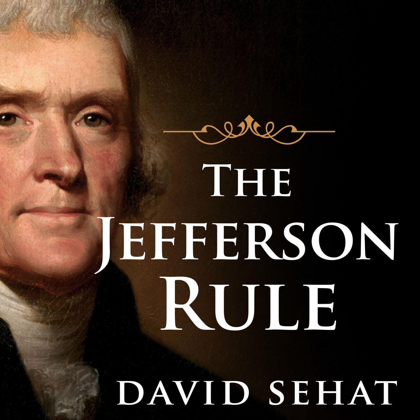 The Jefferson Rule: How the Founding Fathers Became Infallible and Our Politics Inflexible