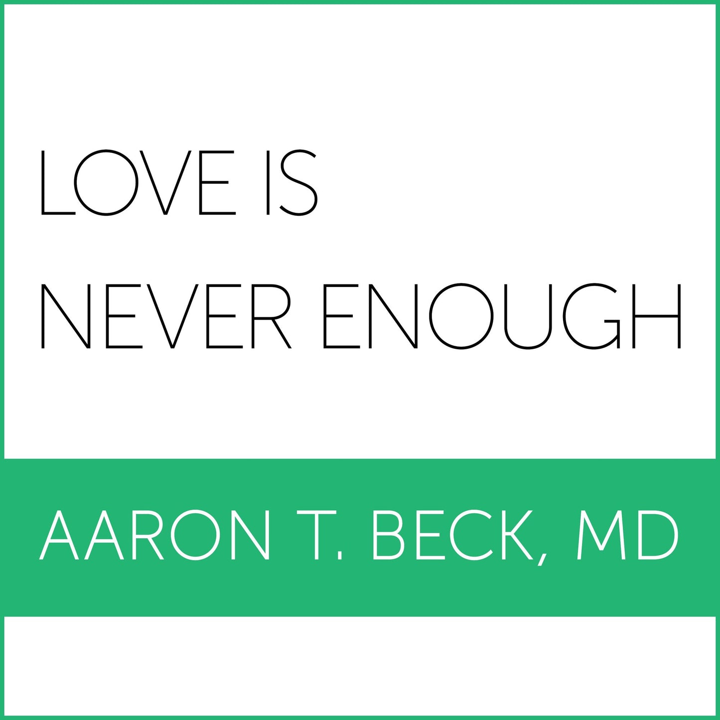 Love Is Never Enough: How Couples Can Overcome Misunderstandings, Resolve Conflicts, and Solve Relationship Problems Through Cognitive Therapy