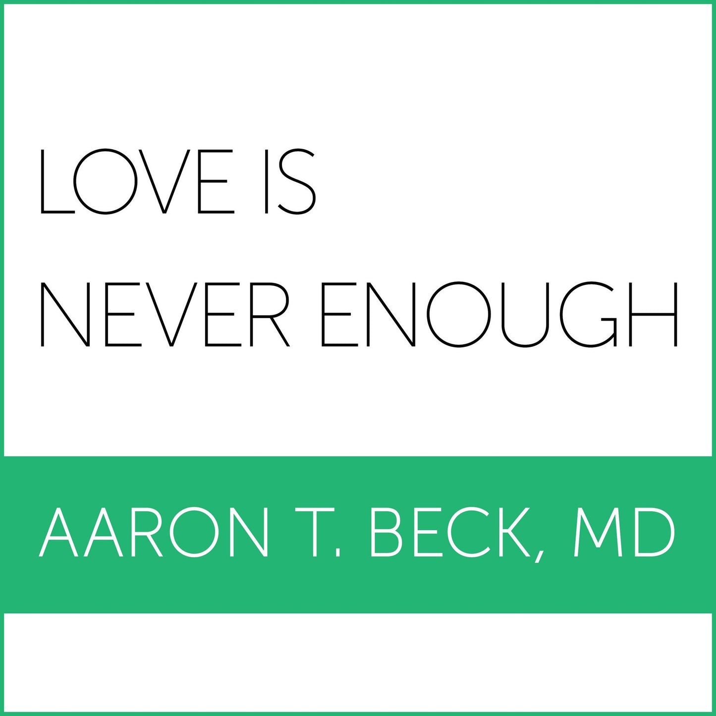 Love Is Never Enough: How Couples Can Overcome Misunderstandings, Resolve Conflicts, and Solve Relationship Problems Through Cognitive Therapy