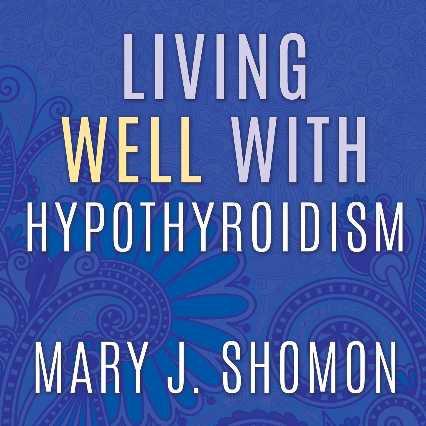Living Well with Hypothyroidism: What Your Doctor Doesn't Tell You...That You Need to Know