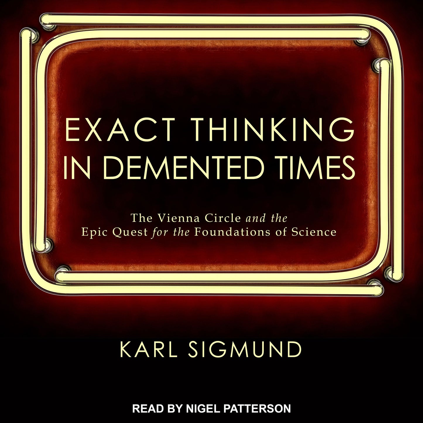 Exact Thinking in Demented Times: The Vienna Circle and the Epic Quest for the Foundations of Science