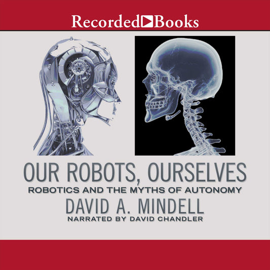 Our Robots, Ourselves: Robotics and the Myths of Autonomy